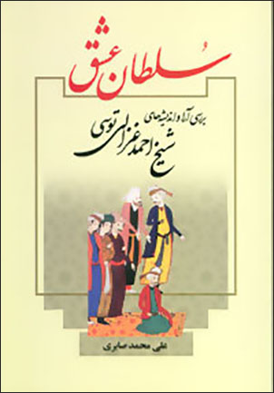 Sulṭān-i ʻishq ( barrasī-i ārā va andīshahʹhā-yi Shaykh Aḥmad Ghazālī-i Tūsī )