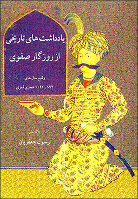 Yāddāshtʹhā-yi tārīkhī az rūzagār-i Ṣafavī: vaqāyaʻ-i sālʹhā-yi 892 - 1042 H.Q.