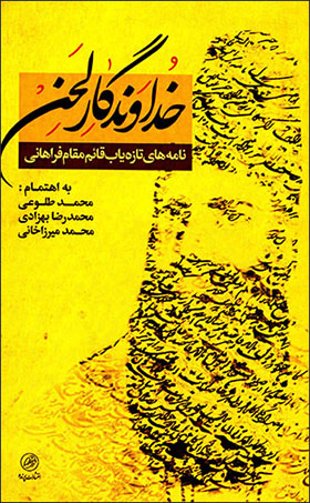 Khudāvandagār-i laḥn: nāmahʹhā-yi tāzahʹyāb-i Qāʼam Maqām Farāhānī dar katabkhānah-yi salṭanatī-i kākh-i Gulastān