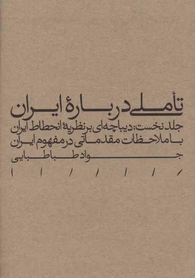 Ta'ammulī darbārah-i Īrān. jild-i nukhust: dībāchahʹī bar naẓarīyyah-i inḥaṭāṭ-i Īrān bā mulāḥa ̤zāt-i muqaddamātī dar mafhūm-i Īrān