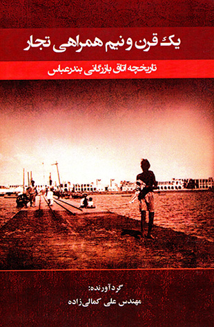 Yak qarn va nīm hamrāhī-i tujjār, tārīkhchah utāq-i bāzargānī-i Bandar ʻAbbās