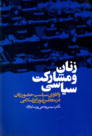 Zanān va mushārakat-i sīyāsī ( vākāvī-i sīyāsat-i ḥuzūr-i zanān dar Majlas-i Shawrā-yi Islāmī )