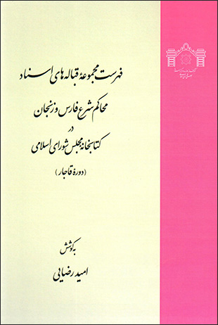 Fihrist-i majmūʻahʼi qabālahʹhā-yi asnād-i maḥākim-i sharʻ-i Fārs va Zanjān dar kitābkhānah-i majlis-i shawrā-yi Islāmī ( dawrahʼi Qājār )
