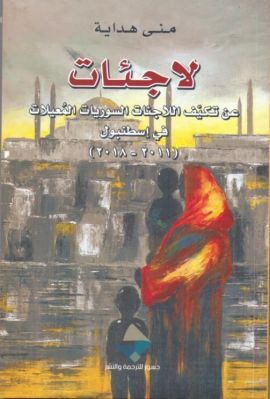 Lājiʼāt : ʻan takayyuf al-lājiʼāt al-Sūrīyāt al-muʻīlāt fī Isṭanbūl, 2011-2018