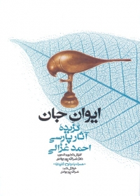 Ayvān-i jān: guzīdahʼi āsār-i Pārsī-i Aḥmad Ghazzālī (hamrāh bā 2 lawḥ-i shanīdārī)