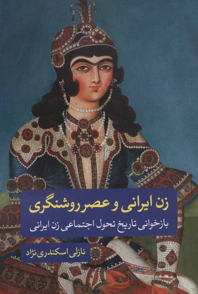 Zan-i Īrānī va ʻaṣr-i rawshangarī: bāzkhavānī-i tārīkh-i taḥavvul-i ajtamāʻī-i zan-i Īrānī