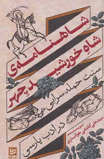Shāhnāmah-yi shāh-i Khurshīd chihr ( sunnat-i ḥamlahʹsurāyī dar adab-i Pārsī )