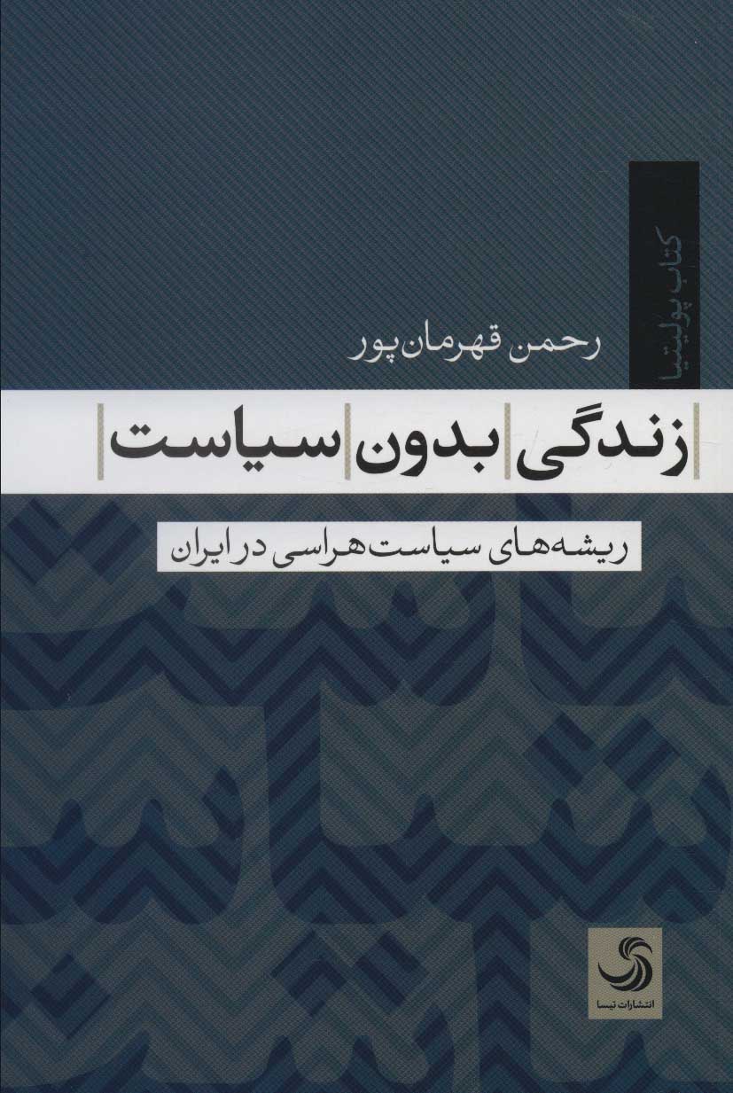 Zandagī badūn-i sīyāsat (rīshahʹhā-yi sīyāsatʹḥarāsī dar Īrān)