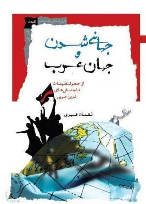 Jahānī shudan va jahān-i ʻArab az ʻaṣr-i tanẓīmāt tā junbashʹhā-yi nuvīn-i ʻArabī
