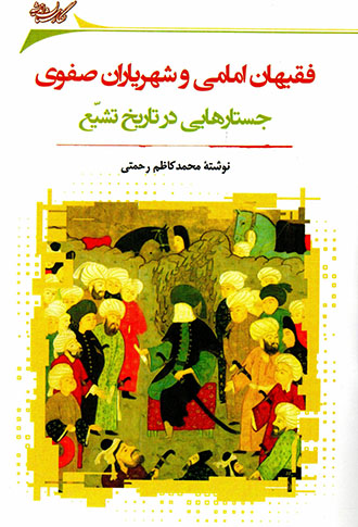 Faqīhān-i Imāmī va shahrīyārān-i Ṣafavī: Justārʹhāyī dar tārīkh-i Tashayyu’