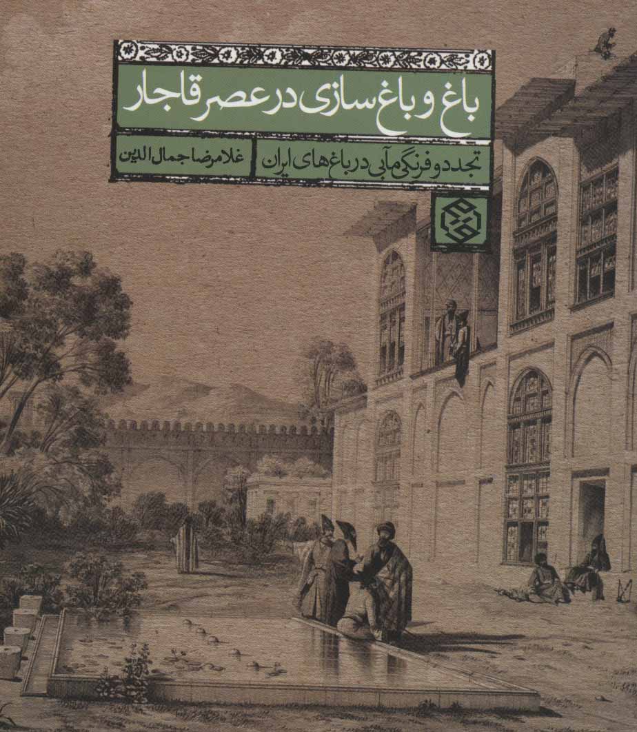 Bāgh va bāghʹsāzī dar ʻaṣr-i Qājār (tajaddud va farangīʹmābī dar bāghʹhā-yi Īrān)