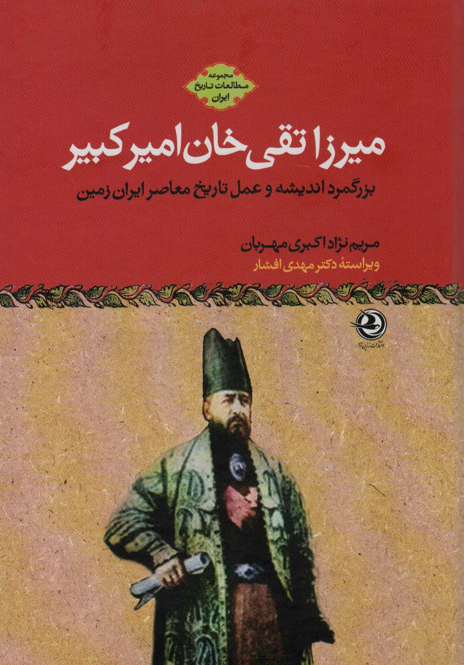 Mīrzā Taqī Khān-i Amīr Kabīr: buzurgmard-i andīshah va ʻamal-i tārīkh-i muʻāṣar-i Īrān zamīn 