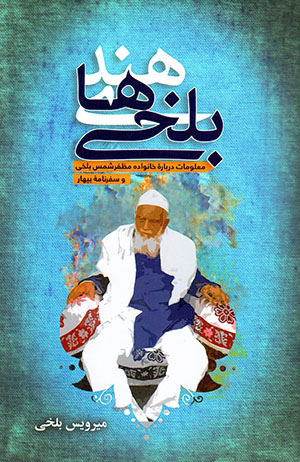 Balkhīʹhā-yi Hind: maʻlūmāt darbārahʼi khānavādah-i Muẓaffar-i Shams-i Balkhī va safarnāmahʼi Bīhār