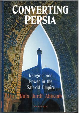 Converting Persia Religion and Power in the Safavid Empire