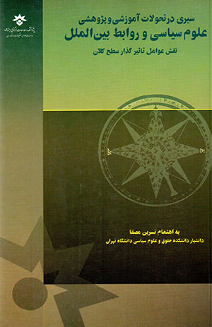 Sayrī dar taḥavvulāt-i āmūzashī va pazhūhashī-i ʻulūm-i sīyāsī va ravābiṭ-i bayn al-milal: naqsh-i ʻavāmil-i ta’sīr'guzār-i saṭḥ-i kalān
