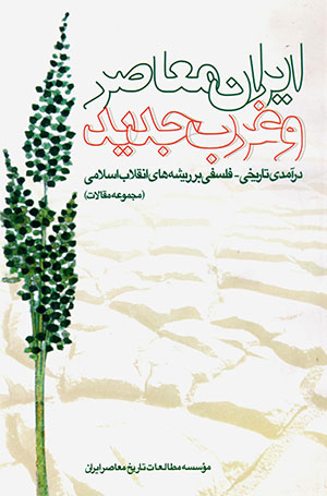Īrān-i muʻāṣar va gharb-i jadīd: Darāmadī tārīkhī-falsafī bar rīshahʹhā-yi anqalāb-i Islāmī (majmūʻah maqālāt)
