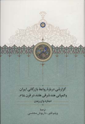 Guzārish-ī darbārah ravābit-i bazargānī-yi Irān va kumpānī-yi Hind-i Sharqī Huland dar qarn-i 18m