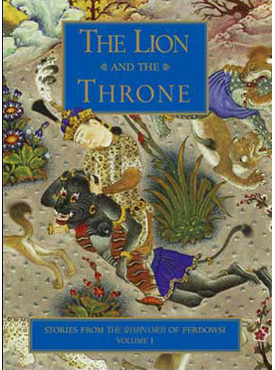 The Lion and the Throne: Stories from the Shahnameh of Ferdowsi: Vol. I