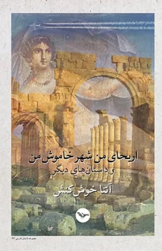 Arīhā-yi man, shahr-i khāmūsh-e man va dāstānhā-yi dīgar