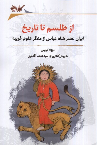 Az Ṭilism tā Tārīkh (Irān-i 'asr-i Shāh 'abbās az Darīchah-yi 'ulūm-i Gharībah)