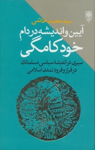 Āyīn va Andīshah dar Dām-i Khud'kāmigī (Sayrī dar Andīshah-yi Sīyāsī-yi Musalmānān dar Farāz va Furūd-i Tamadun-i Islāmī)