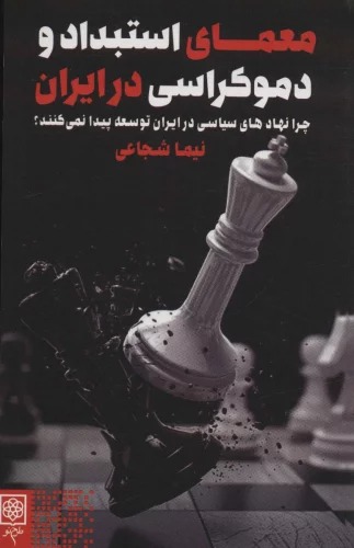 Mu'amā-yi Istibdād va Dimukrāsī dar Īrān (Chirā Nahād'hā-yi Sīyāsī dar Īrān Tawsi'ah Paydā Nimī'kunanad?)
