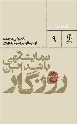 Namāyishgahī Bāshad īn Rūzigār (Bāzkhvānī-yi Fāji'ah Ultīmātum-i Rūsīyah bah Īrān)