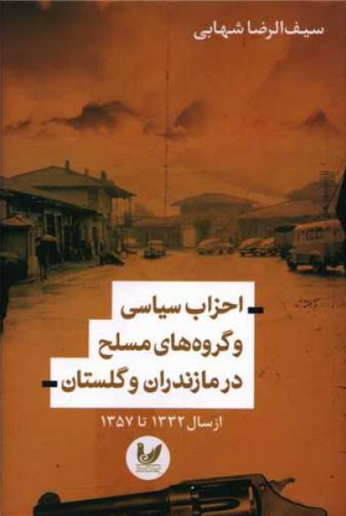 Aḥzāb-i Sīyāsī va Guruh'hā-yi Musallaḥ dar Māzandarān va Gulistān az Sāl-i 1332 tā 1357