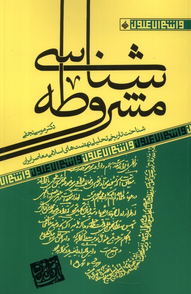 Mashrūṭah'shināsī: Shinākht-i Tārīkhī Taḥlīlī-yi Nihz̤at'hā-yi Islāmī-yi Mu'āsir-i Īrānī