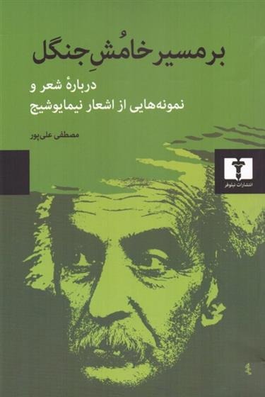 Bar Masīr-i Khamush-i Jangal (Darbārah-yi Shi'r va Nimūnah'hā-yi az Ash'ār-i Nimā Yūshij)