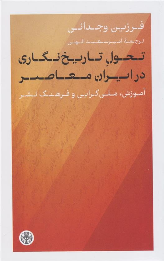 Taḥavvul-i Tārīkhnigārī dar Irān-i Mu'āsir (Amuzish, Millī'garāyī va Farhang-i Nashr)