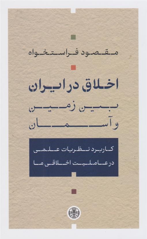Akhlāq dar Īrān; Mīyān-i Zamīn va Asimān: Kārburd-i Naẓarīyāt-i 'Ilmī dar 'Āmilīyat-i Akhlāqī-yi Mā