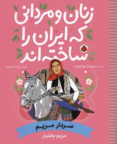 Sardār Maryam: Maryam Bakhtīyār (Zanān va Mardānī kah Īrān rā Sākhtah'and)