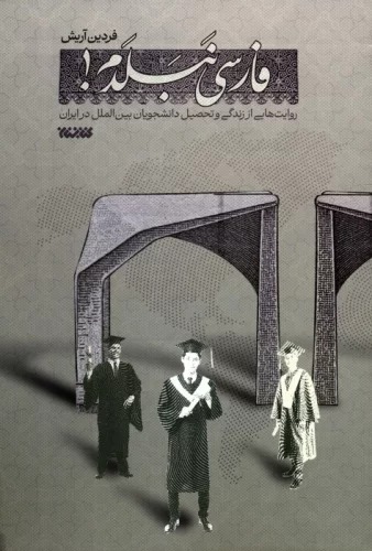 Fārsi Nabaladam (Ravāyat'hā-yī az Zindigī va Tahsīl-i Dānishjūyān-i Bayn'Al-Milal dar Īrān)
