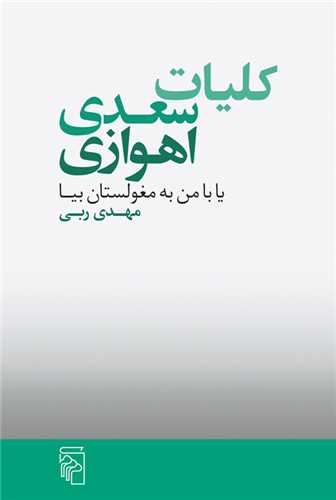 Kulīyyāt-i Sa'dī Ahvāzī yā bā Man bah Mughulistān Bīyā