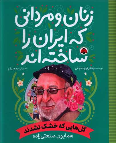 Gul'hā-yī kah Khushk Nashudand: Humāyūn Ṣan'atī'zādah (Zanān va Mardānī kah Īrān rā Sākhtah'and)