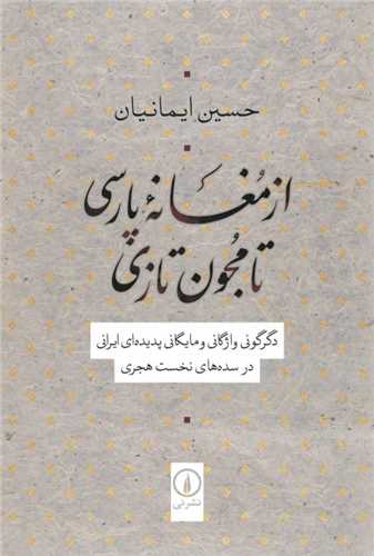 Az Mughānah-yi Pārsī tā Mujūn-i Tāzī: Digargūnī-yi Vāzhigānī va Māyigānī Padīdah'ī Īrānī dar Sadah'hā-yi Nukhust-i Hijrī