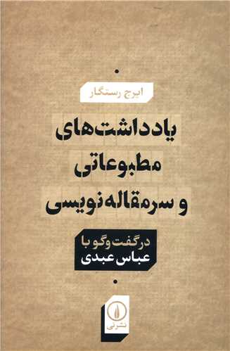 Yāddāsht'hā-yi Maṭbū'ātī va Sarmaqālah'nivīsī dar Guft'va'gū bā 'Abbās 'Abdī