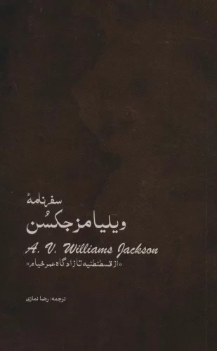 Safarnāmah-yi Vilīyāmz Jaksin "Az Qusṭanṭanīyah ta Zādgāh-i 'Umar Khayyām"
