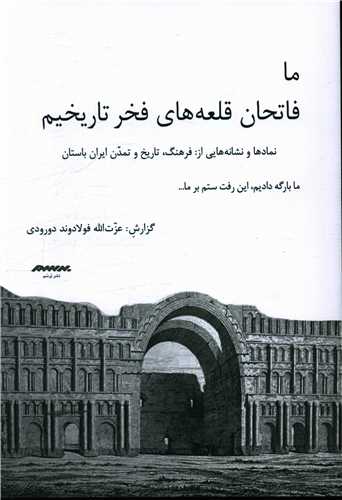 Mā fātiḥān-i Qal'ah'hā-yi Fakhr-i Tārīkhīm: Namād'hā va Nishānah'hā-yī az Farhang, Tārīkh va Tamaddun-i Īrān Bāstān