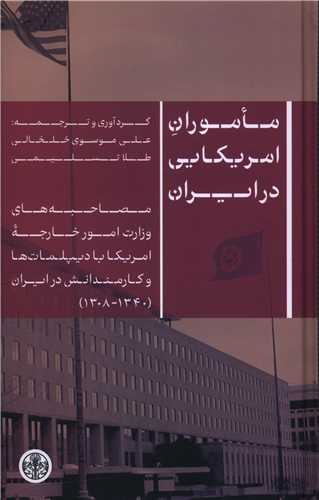 Ma'mūrān-i Āmrīkāyi dar Īrān: Muṣāḥibah'hā-yi Vizārat-i Umūr Khārijah-yi Āmrīkā bā Dīplumāt'hā va Kārmandānash dar Īrān (1308-1340)
