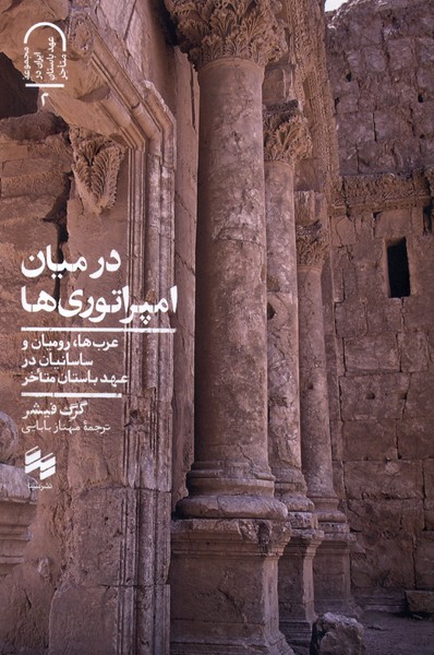 Dar Mīyān-i Impiraturī'hā: A'rāb, Rumīyān, Sāsānīyān dar Avākhir-i 'Ahd-i Bāstān