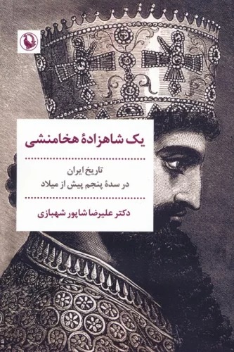 Yik Shāhzādah-yi Hakhāmanishī: Tārīkh-i Īrān dar Sadah-yi Panjum-i Pīsh az Mīlād