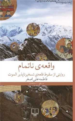Vāqi'ah-yi Nā'tamām: Ravāyatī az Suqūṭ-i Qal'ah-yi Taskhīr'nāpazīr-i Alamūt