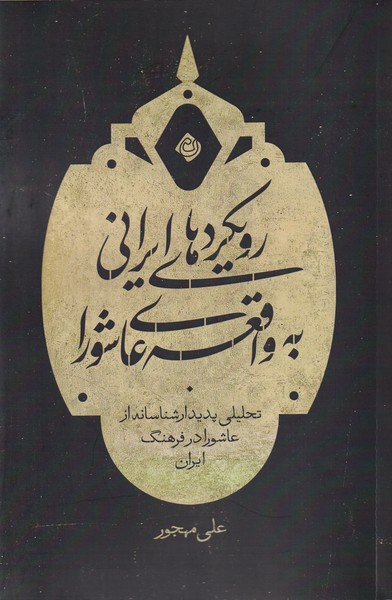 Rūykard'hā-yi Īrānī bah Vāqi'ah-yi 'Āshūrā: Taḥlīlī Padīdar'shināsānah az 'Āshūrā dar Farhang-i Īrān