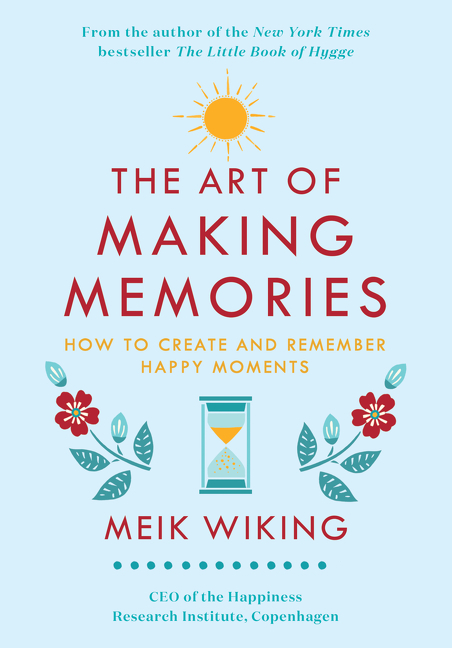 The Art of Making Memories: How to Create and Remember Happy Moments