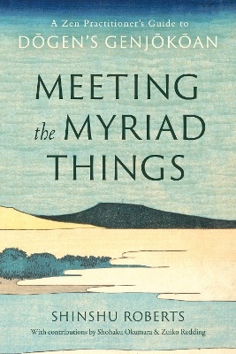 Meeting the Myriad Things: A Zen Practitioner's Guide to Dogen's Genjokoan