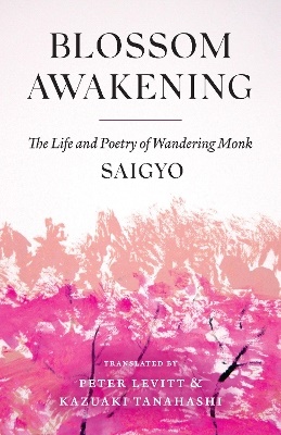 Blossom Awakening: The Life and Poetry of Wandering Monk Saigyo