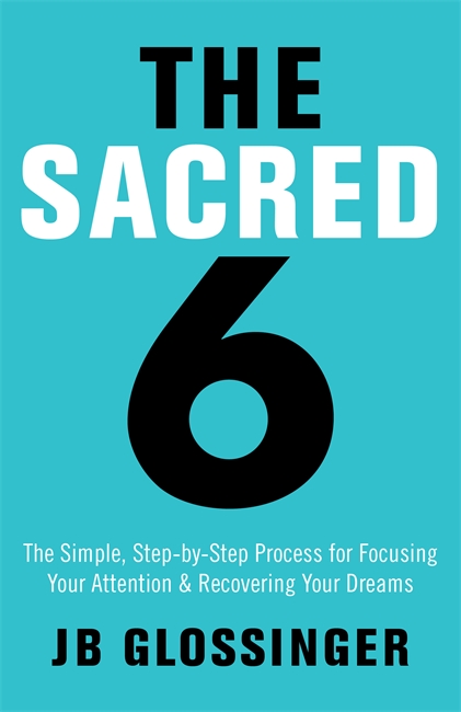 Sacred six - the simple step-by-step process for focusing your attention an