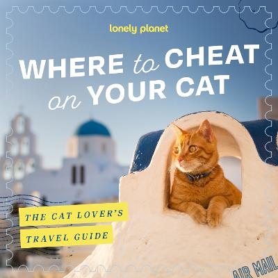 Lonely Planet Where to Cheat on Your Cat: The Cat Lover's Travel guide